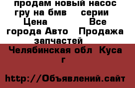 продам новый насос гру на бмв  3 серии › Цена ­ 15 000 - Все города Авто » Продажа запчастей   . Челябинская обл.,Куса г.